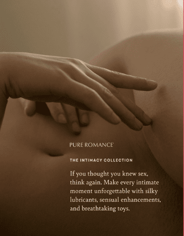Screrenshot from the Pure Romance catalogue. Shows a part naked female anatomy lying down, with fingers from one hand slightly touching her leg.
 With a printed message on her stomach, saying Pure Romance, the intimacy collection. If you thought you knew sex, think again. Make every intimate unforgettable with silky lubricants, sensual enhancements and breathtaking toys. 
Used in the article,  Are Sex Toy MLMs a Good Side Hustle.