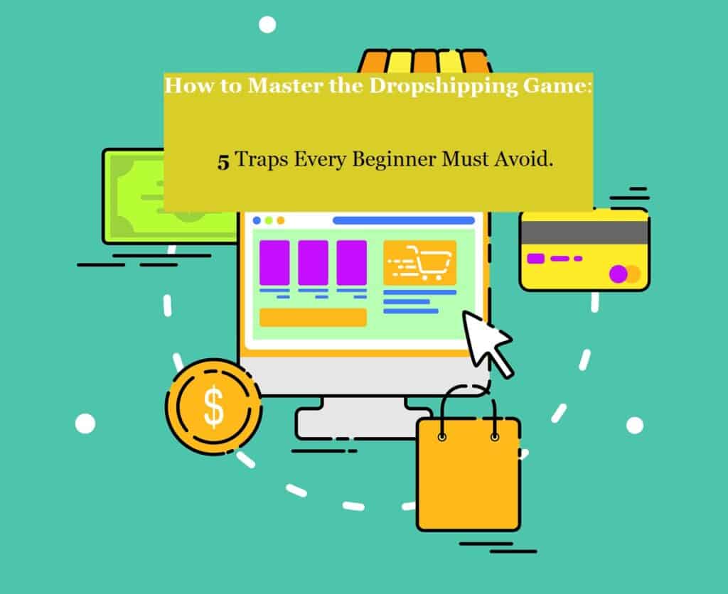 A gif of a computer screen with shopping tags Dollar symbol, credit cards on a aqua background, and in white and black text on a yellow background the words. How to Master the Dropshipping Game: 5 Traps every beginner must avoid.