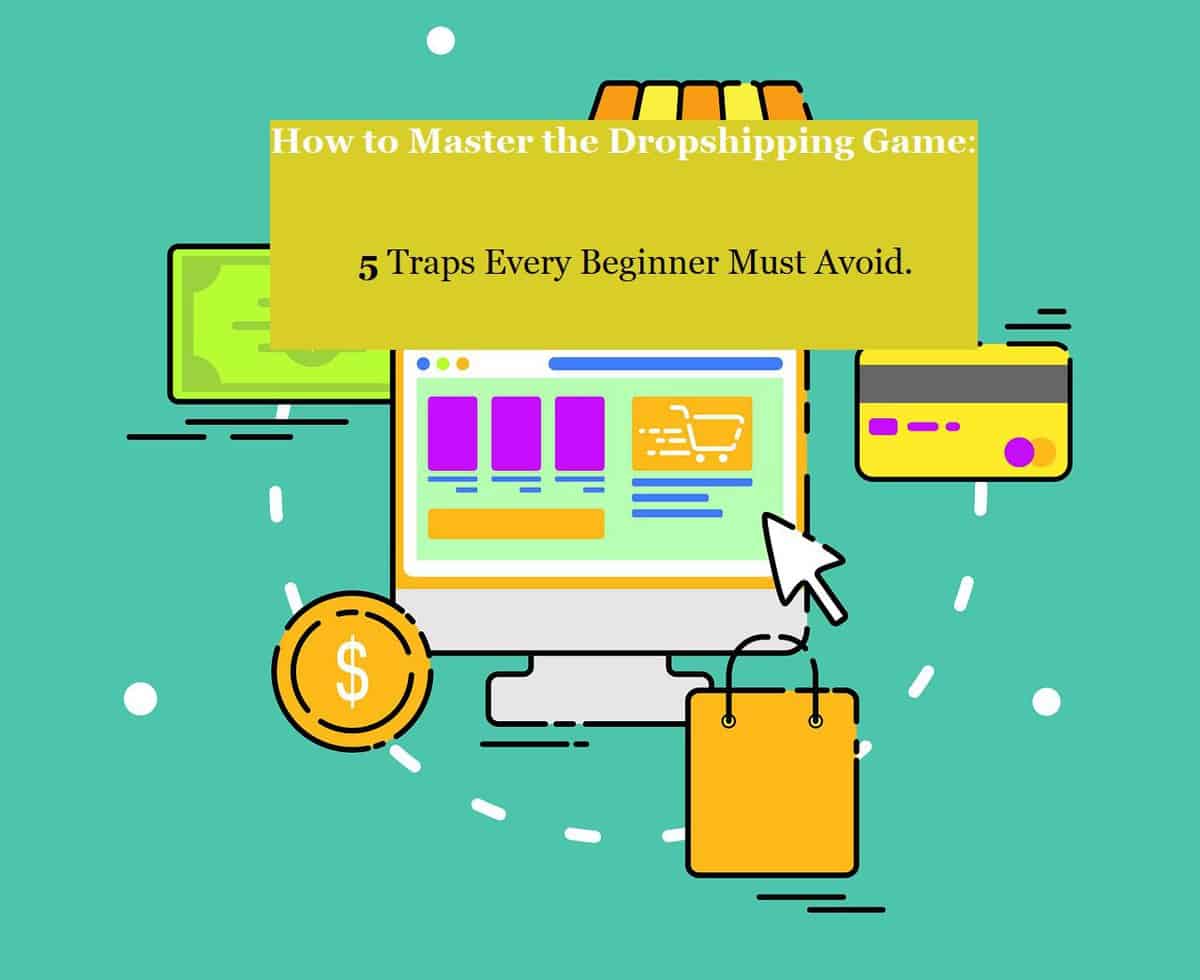 How to Master the Dropshipping Game: 5 Traps Every Beginner Must Avoid.